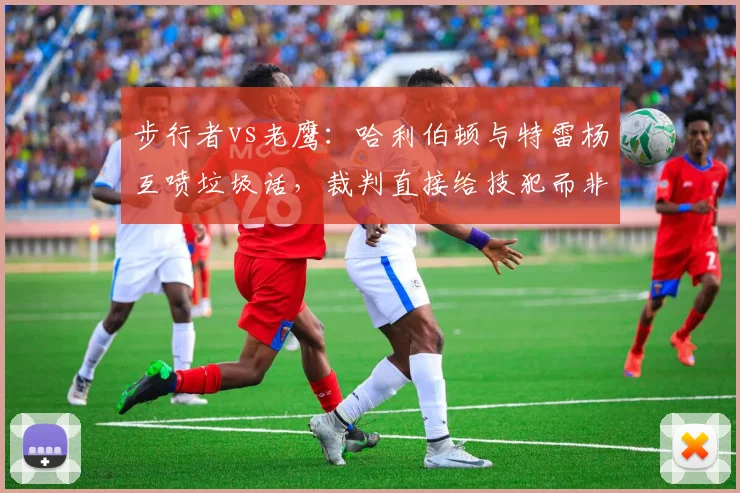 步行者vs老鹰：哈利伯顿与特雷杨互喷垃圾话，裁判直接给技犯而非先警告，介入方式是否欠妥？