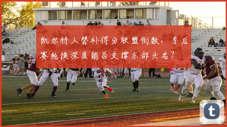 凯尔特人替补得分联盟倒数，季后赛轮换深度能否支撑东部头名？
